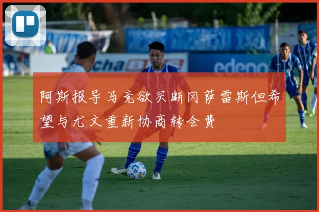 阿斯报导马竞欲买断冈萨雷斯但希望与尤文重新协商转会费