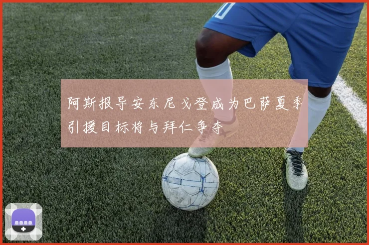 阿斯报导安东尼戈登成为巴萨夏季引援目标将与拜仁争夺