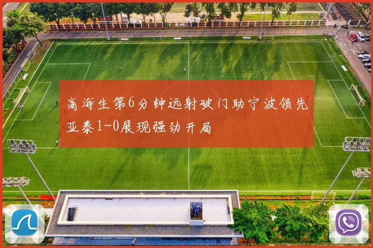 高海生第6分钟远射破门助宁波领先亚泰1-0展现强劲开局