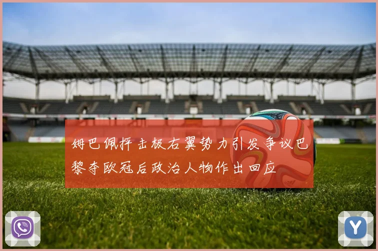 姆巴佩抨击极右翼势力引发争议巴黎夺欧冠后政治人物作出回应