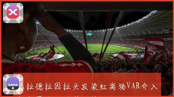 巴拉德拉因拉头发染红离场VAR介入判定暴力犯规引发热议