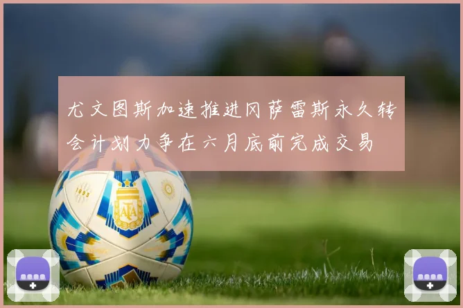 尤文图斯加速推进冈萨雷斯永久转会计划力争在六月底前完成交易